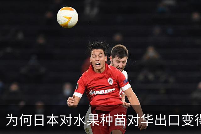 为何日本对水果种苗对华出口变得谨慎？背后原因深刻