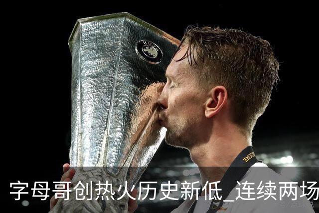 字母哥创热火历史新低 连续两场35分依旧难逃败局