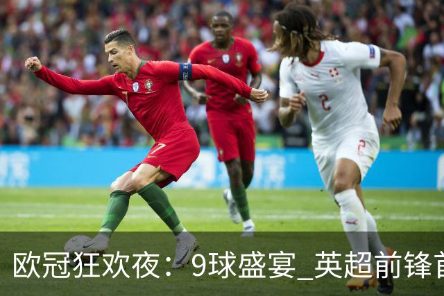 欧冠狂欢夜：9球盛宴 英超前锋首次上演帽子戏法